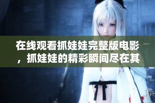 在线观看抓娃娃完整版电影，抓娃娃的精彩瞬间尽在其中