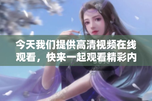 今天我们提供高清视频在线观看，快来一起观看精彩内容吧！