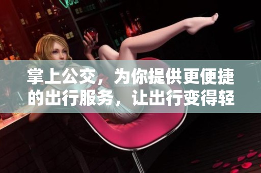 掌上公交，为你提供更便捷的出行服务，让出行变得轻松愉快