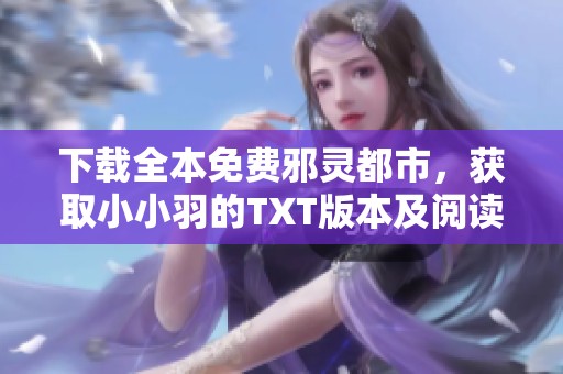 下载全本免费邪灵都市，获取小小羽的TXT版本及阅读体验