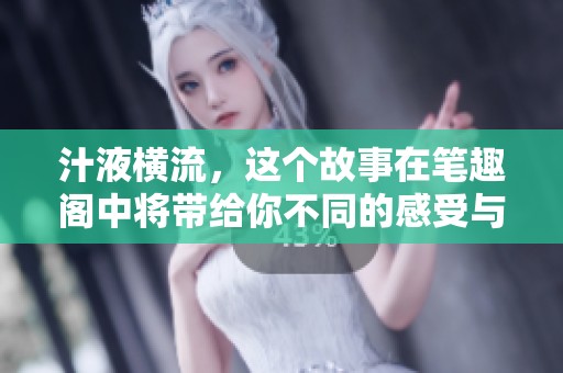 汁液横流，这个故事在笔趣阁中将带给你不同的感受与体验