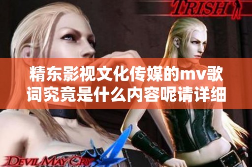精东影视文化传媒的mv歌词究竟是什么内容呢请详细了解一下