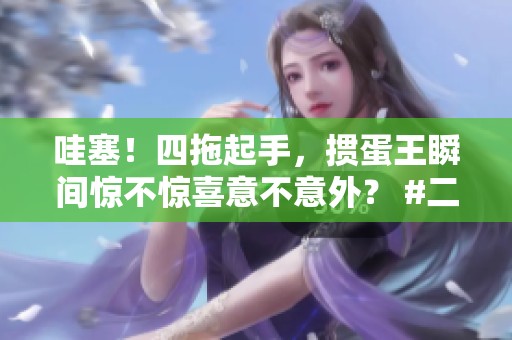 哇塞！四拖起手，掼蛋王瞬间惊不惊喜意不意外？ #二七王 #三打哈