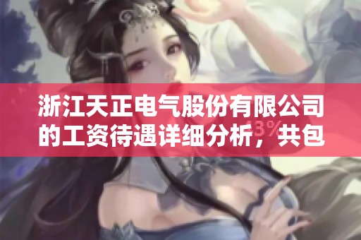 浙江天正电气股份有限公司的工资待遇详细分析，共包含6条信息介绍
