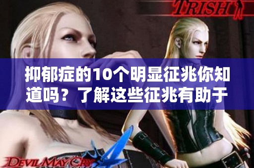 抑郁症的10个明显征兆你知道吗？了解这些征兆有助于及时干预。