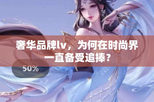 奢华品牌lv，为何在时尚界一直备受追捧？