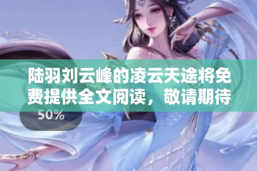 陆羽刘云峰的凌云天途将免费提供全文阅读，敬请期待精彩内容分享。