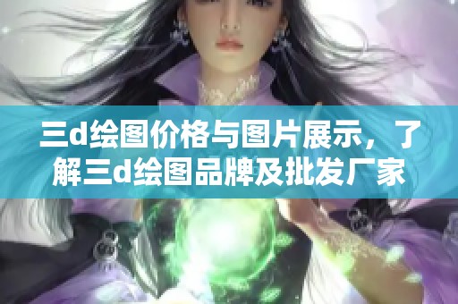 三d绘图价格与图片展示，了解三d绘图品牌及批发厂家信息
