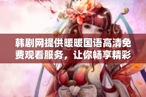 韩剧网提供暖暖国语高清免费观看服务，让你畅享精彩剧集体验