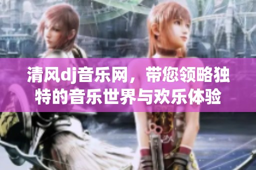 清风dj音乐网，带您领略独特的音乐世界与欢乐体验