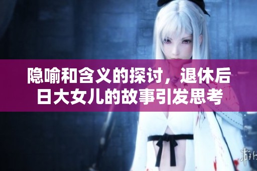 隐喻和含义的探讨，退休后日大女儿的故事引发思考