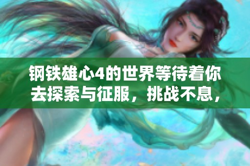 钢铁雄心4的世界等待着你去探索与征服，挑战不息，成就辉煌历史！