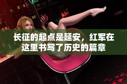 长征的起点是延安，红军在这里书写了历史的篇章