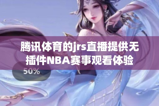 腾讯**的jrs直播提供无插件NBA赛事观看体验