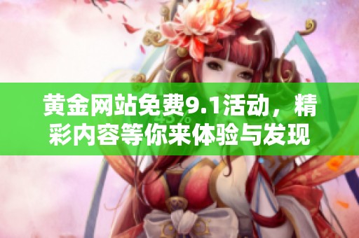 黄金网站免费9.1活动，精彩内容等你来体验与发现