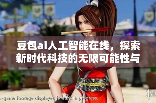 豆包ai人工智能在线，探索新时代科技的无限可能性与应用前景