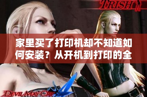 家里买了打印机却不知道如何安装？从开机到打印的全流程手把手教你轻松搞定！