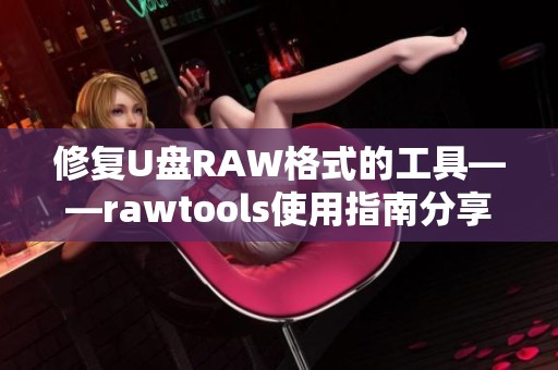 修复U盘RAW格式的工具——rawtools使用指南分享在CSDN博客