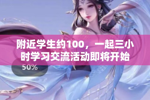 附近学生约100，一起三小时学习交流活动即将开始
