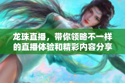 龙珠直播，带你领略不一样的直播体验和精彩内容分享