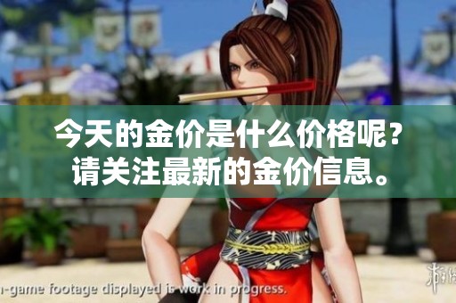 今天的金价是什么价格呢？请关注最新的金价信息。