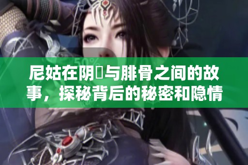 尼姑在阴脣与腓骨之间的故事，探秘背后的秘密和隐情