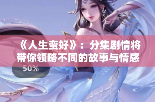 《人生蛮好》：分集剧情将带你领略不同的故事与情感交织