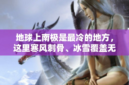 地球上南极是最冷的地方，这里寒风刺骨、冰雪覆盖无尽。