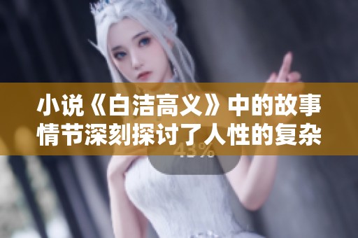 小说《白洁高义》中的故事情节深刻探讨了人性的复杂与情感的纠葛