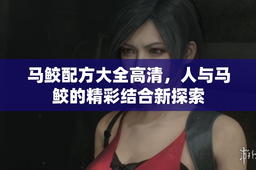 马鲛配方大全高清，人与马鲛的精彩结合新探索