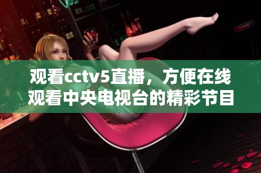 观看cctv5直播，方便在线观看中央电视台的精彩节目