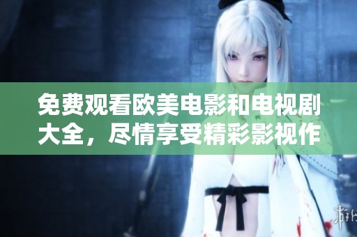 免费观看欧美电影和电视剧大全，尽情享受精彩影视作品！