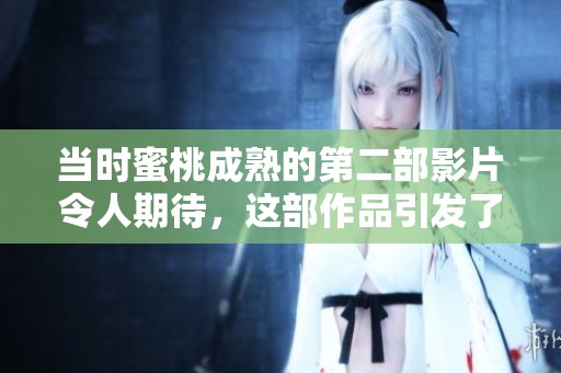 当时蜜桃成熟的第二部影片令人期待，这部作品引发了观众的热烈讨论
