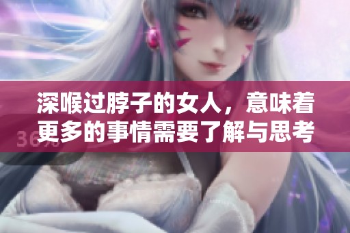 深喉过脖子的女人，意味着更多的事情需要了解与思考