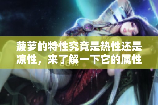 菠萝的特性究竟是热性还是凉性，来了解一下它的属性吧