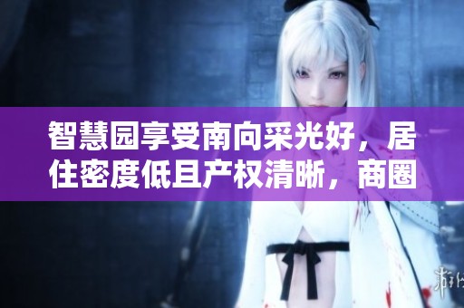 智慧园享受南向采光好，居住密度低且产权清晰，商圈成熟出行方便