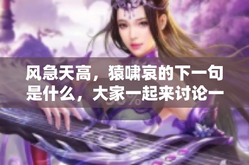 风急天高，猿啸哀的下一句是什么，大家一起来讨论一下吧