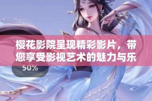 樱花影院呈现精彩影片，带您享受影视艺术的魅力与乐趣