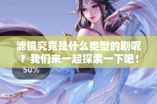 滤镜究竟是什么类型的剧呢？我们来一起探索一下吧！