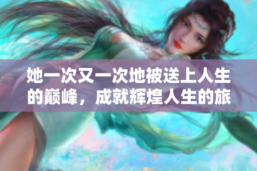 她一次又一次地被送上人生的巅峰，成就辉煌人生的旅程。