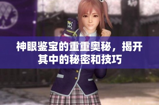 神眼鉴宝的重重奥秘，揭开其中的秘密和技巧