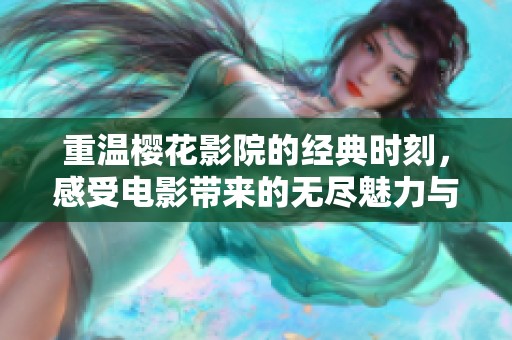 重温樱花影院的经典时刻，感受电影带来的无尽魅力与情感
