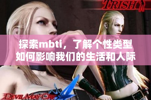 探索mbti，了解个性类型如何影响我们的生活和人际关系