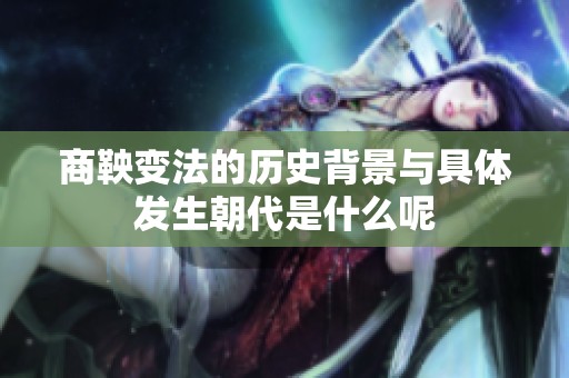 商鞅变法的历史背景与具体发生朝代是什么呢
