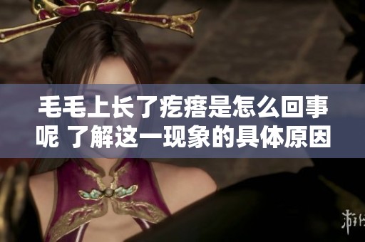毛毛上长了疙瘩是怎么回事呢 了解这一现象的具体原因与情况