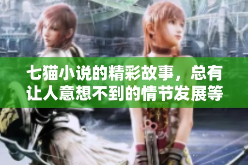 七猫小说的精彩故事，总有让人意想不到的情节发展等你来探索