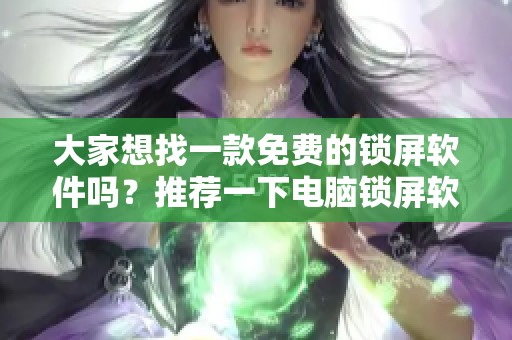 大家想找一款免费的锁屏软件吗？推荐一下电脑锁屏软件吧！