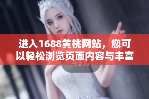 进入1688黄桃网站，您可以轻松浏览页面内容与丰富商品信息