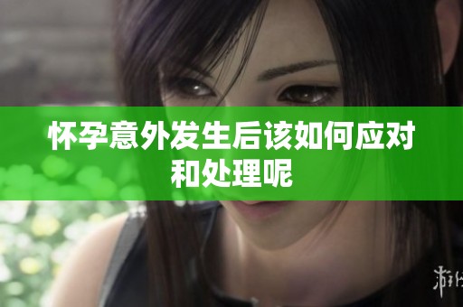 怀孕意外发生后该如何应对和处理呢