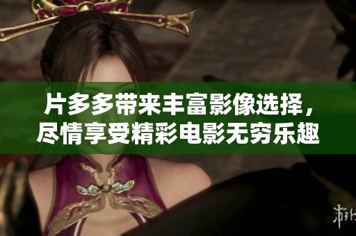 片多多带来丰富影像选择，尽情享受精彩电影无穷乐趣